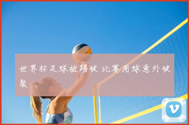 世界杯足球被踢破 比赛用球意外破裂