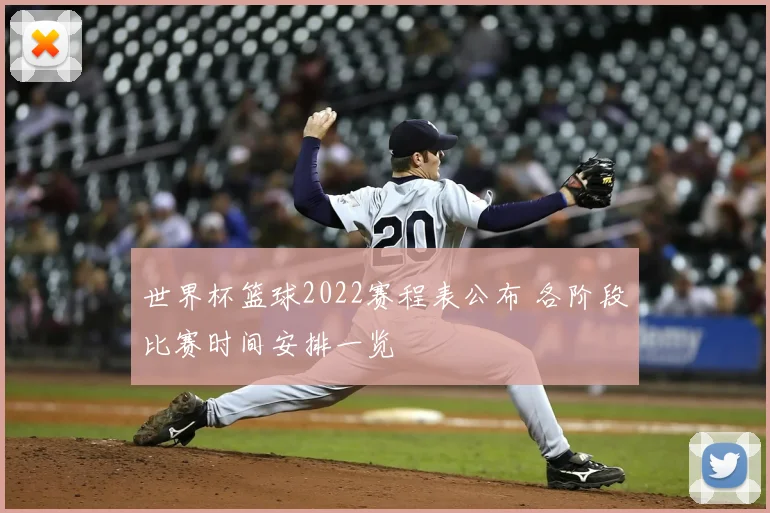 世界杯篮球2022赛程表公布 各阶段比赛时间安排一览