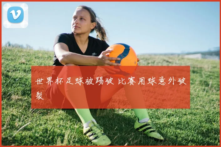 世界杯足球被踢破 比赛用球意外破裂