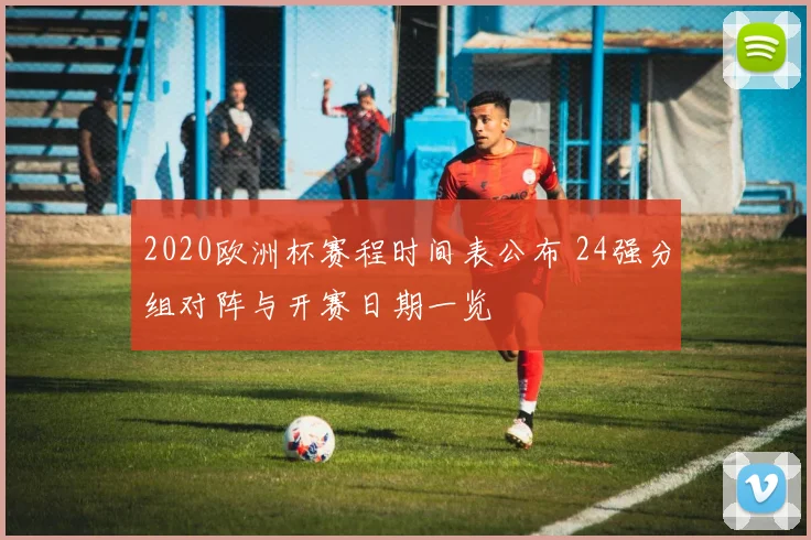 2020欧洲杯赛程时间表公布 24强分组对阵与开赛日期一览
