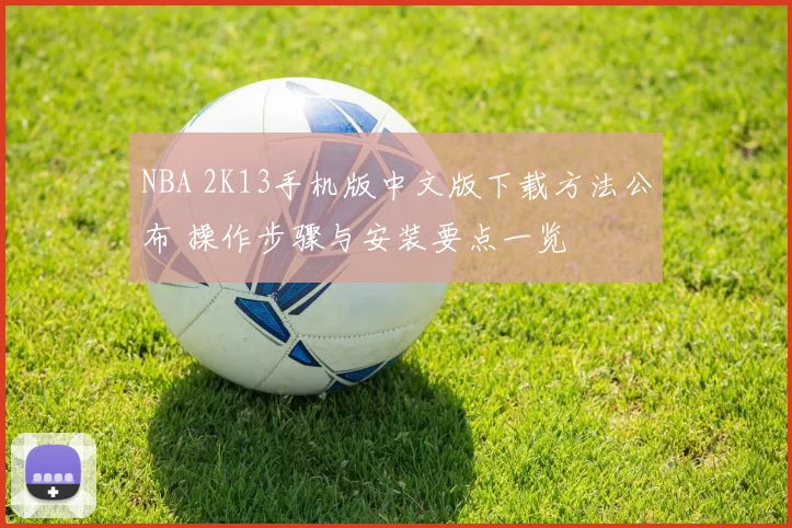 NBA 2K13手机版中文版下载方法公布 操作步骤与安装要点一览