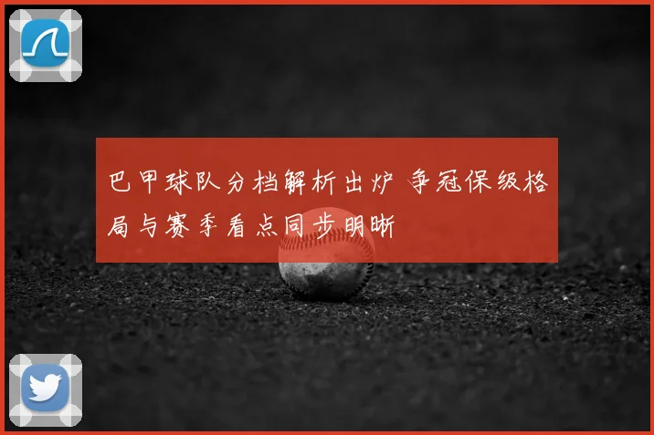 巴甲球队分档解析出炉 争冠保级格局与赛季看点同步明晰