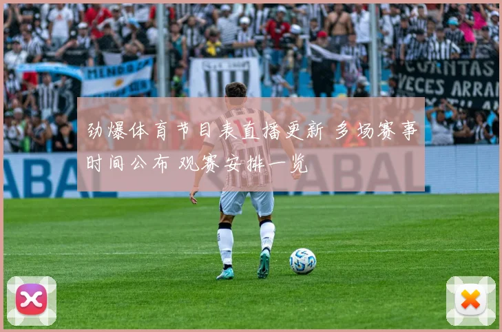 劲爆体育节目表直播更新 多场赛事时间公布 观赛安排一览