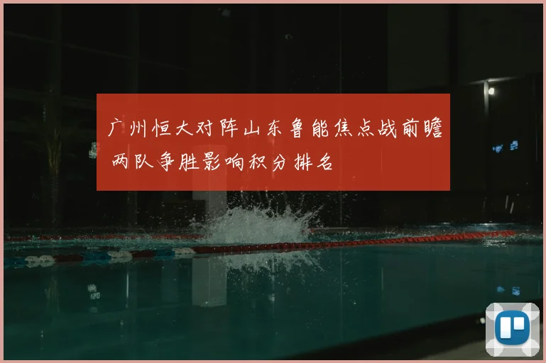 广州恒大对阵山东鲁能焦点战前瞻 两队争胜影响积分排名