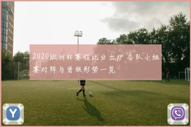 2020欧洲杯赛程比分出炉 各队小组赛对阵与晋级形势一览
