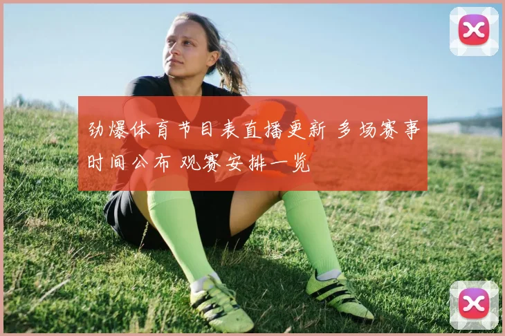 劲爆体育节目表直播更新 多场赛事时间公布 观赛安排一览