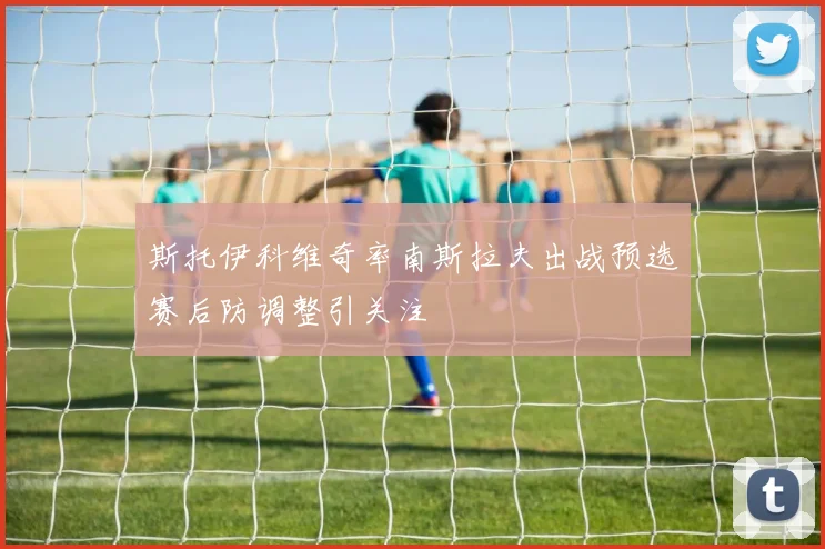 斯托伊科维奇率南斯拉夫出战预选赛后防调整引关注