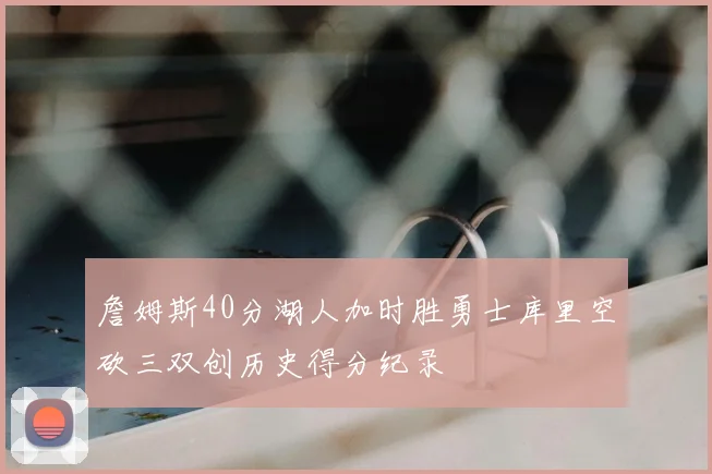 詹姆斯40分湖人加时胜勇士库里空砍三双创历史得分纪录