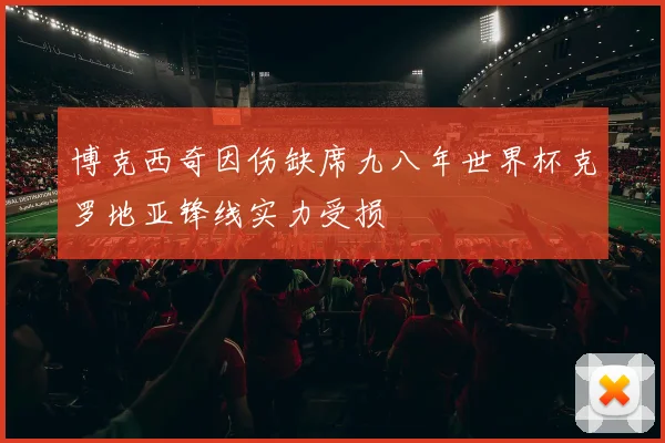 博克西奇因伤缺席九八年世界杯克罗地亚锋线实力受损