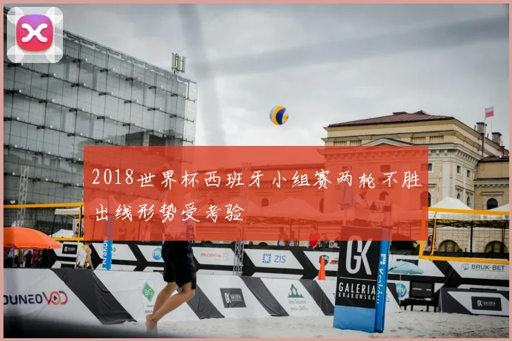 2018世界杯西班牙小组赛两轮不胜出线形势受考验