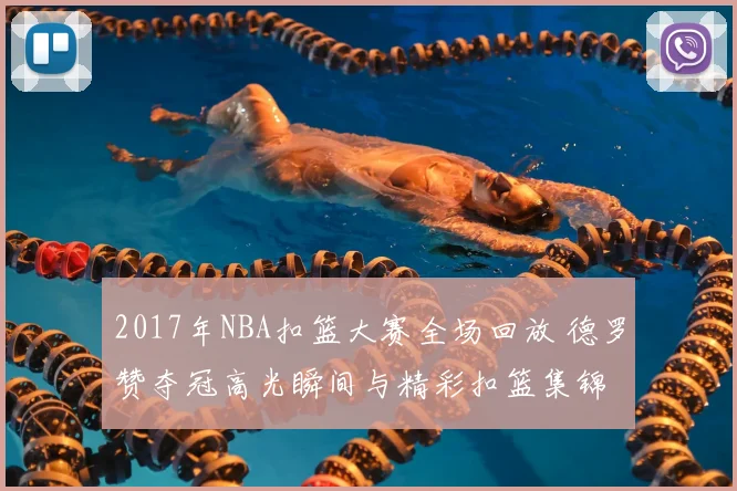 2017年NBA扣篮大赛全场回放 德罗赞夺冠高光瞬间与精彩扣篮集锦