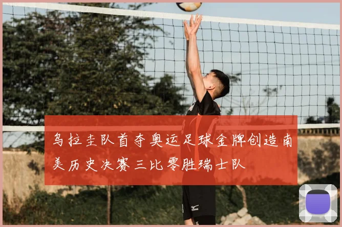 乌拉圭队首夺奥运足球金牌创造南美历史决赛三比零胜瑞士队