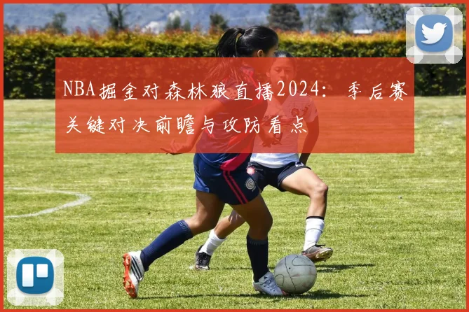 NBA掘金对森林狼直播2024：季后赛关键对决前瞻与攻防看点