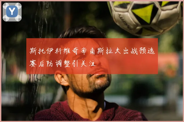 斯托伊科维奇率南斯拉夫出战预选赛后防调整引关注
