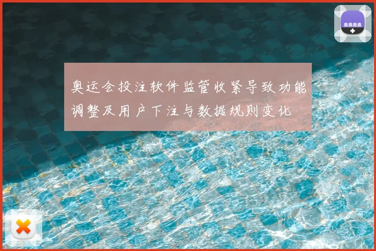 奥运会投注软件监管收紧导致功能调整及用户下注与数据规则变化