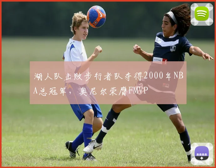 湖人队击败步行者队夺得2000年NBA总冠军，奥尼尔荣膺FMVP