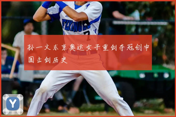 孙一文东京奥运女子重剑夺冠创中国击剑历史