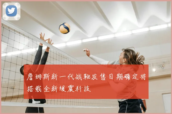 詹姆斯新一代战靴发售日期确定将搭载全新缓震科技