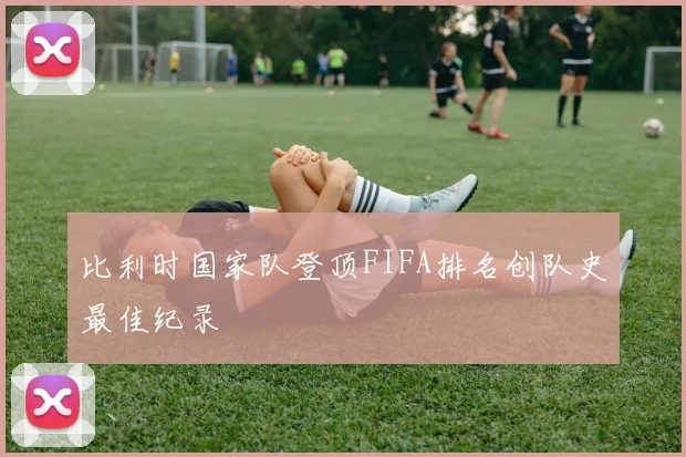 比利时国家队登顶FIFA排名创队史最佳纪录