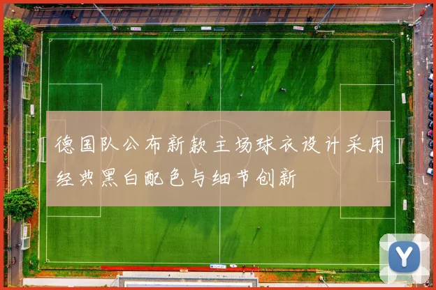 德国队公布新款主场球衣设计采用经典黑白配色与细节创新
