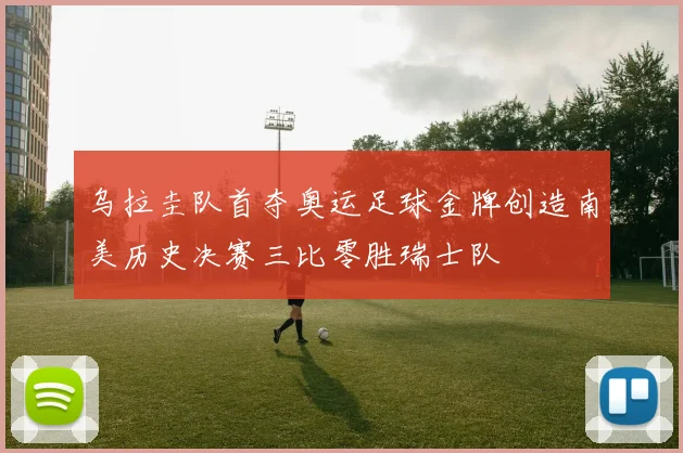 乌拉圭队首夺奥运足球金牌创造南美历史决赛三比零胜瑞士队