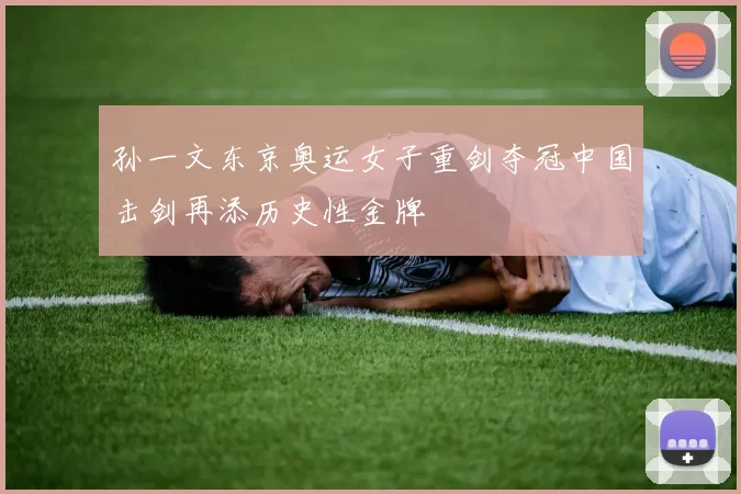 孙一文东京奥运女子重剑夺冠中国击剑再添历史性金牌