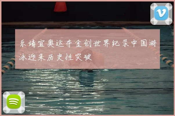 乐靖宜奥运夺金创世界纪录中国游泳迎来历史性突破