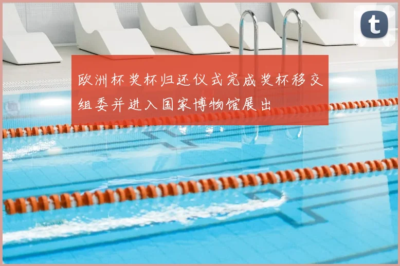 欧洲杯奖杯归还仪式完成奖杯移交组委并进入国家博物馆展出