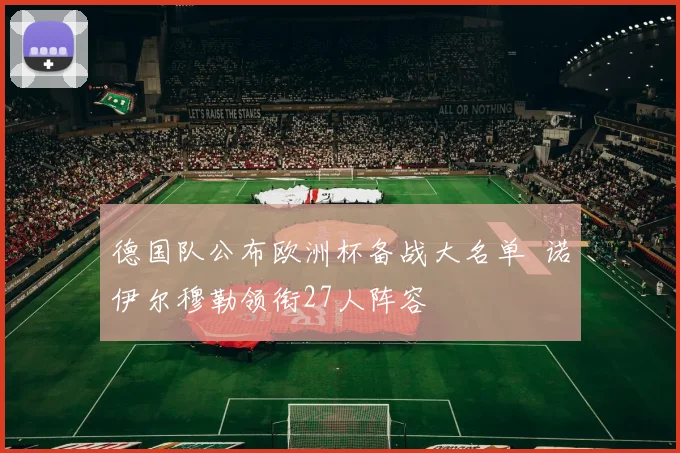 德国队公布欧洲杯备战大名单 诺伊尔穆勒领衔27人阵容