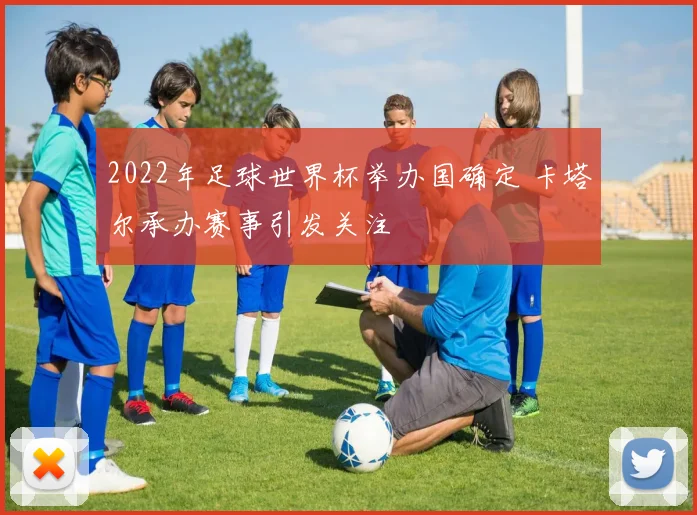 2022年足球世界杯举办国确定 卡塔尔承办赛事引发关注