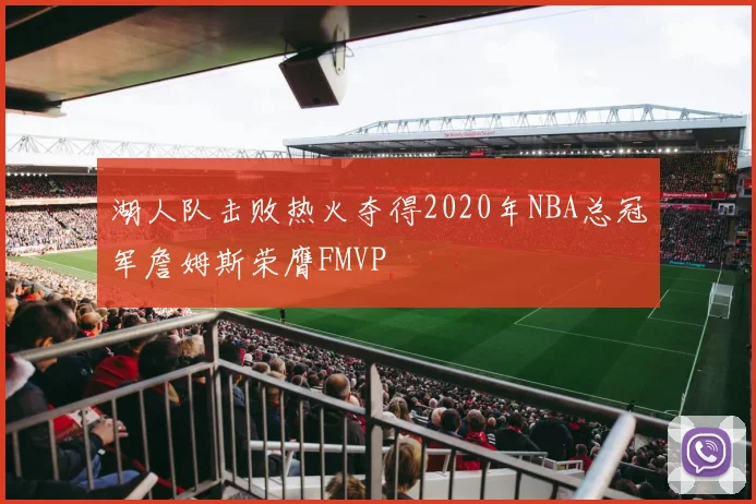湖人队击败热火夺得2020年NBA总冠军詹姆斯荣膺FMVP