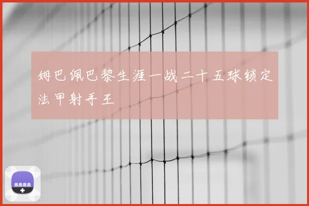 姆巴佩巴黎生涯一战二十五球锁定法甲射手王
