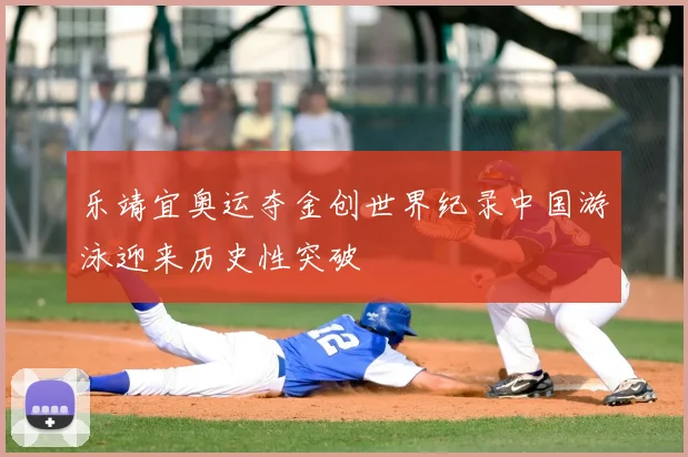 乐靖宜奥运夺金创世界纪录中国游泳迎来历史性突破