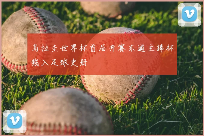 乌拉圭世界杯首届开赛东道主捧杯载入足球史册