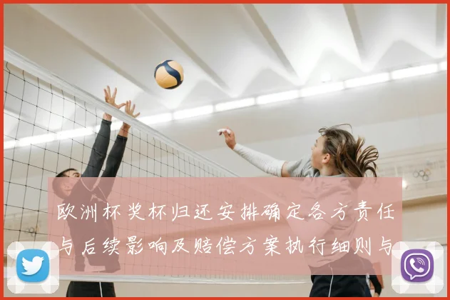 欧洲杯奖杯归还安排确定各方责任与后续影响及赔偿方案执行细则与时间表