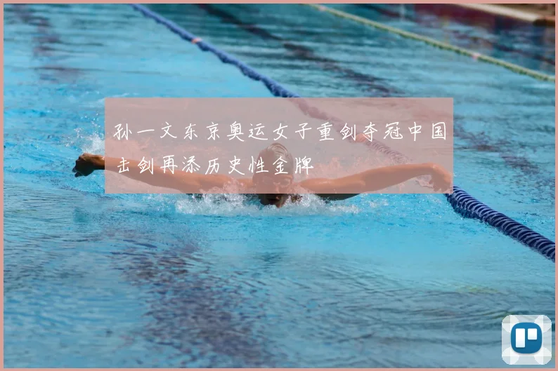 孙一文东京奥运女子重剑夺冠中国击剑再添历史性金牌