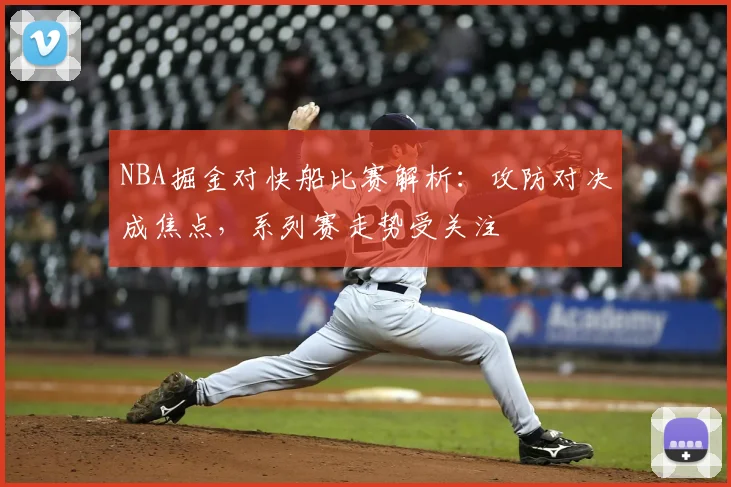 NBA掘金对快船比赛解析：攻防对决成焦点，系列赛走势受关注