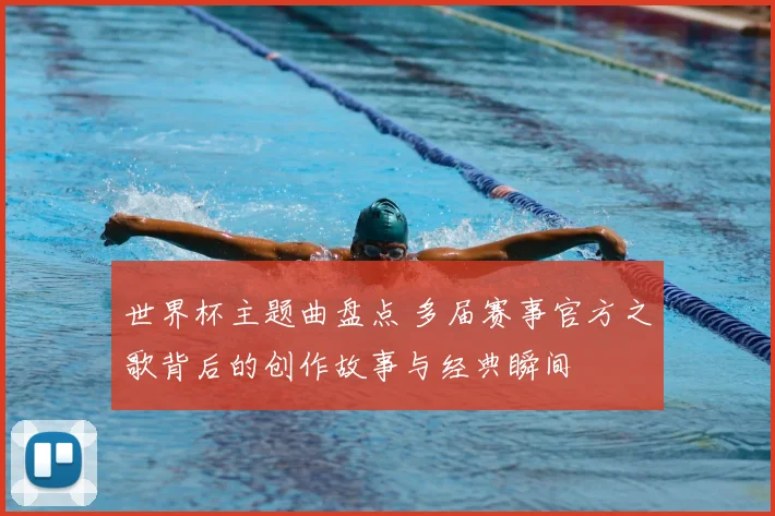 世界杯主题曲盘点 多届赛事官方之歌背后的创作故事与经典瞬间