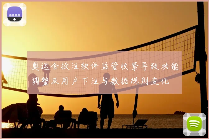 奥运会投注软件监管收紧导致功能调整及用户下注与数据规则变化