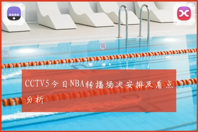 CCTV5今日NBA转播场次安排及看点分析