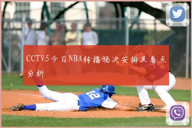 CCTV5今日NBA转播场次安排及看点分析