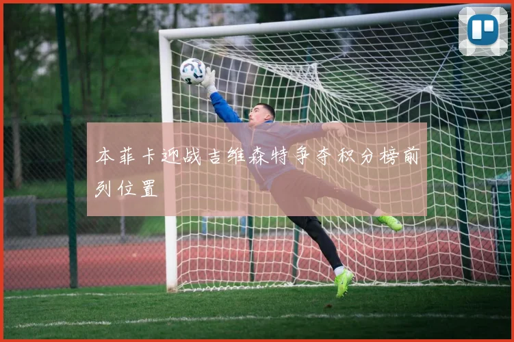 本菲卡迎战吉维森特争夺积分榜前列位置