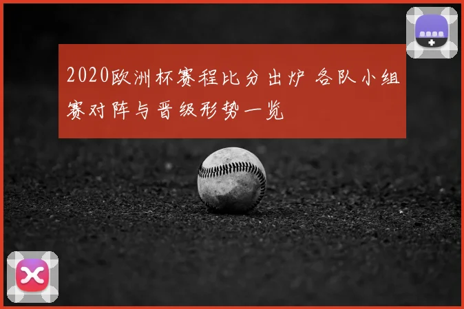 2020欧洲杯赛程比分出炉 各队小组赛对阵与晋级形势一览