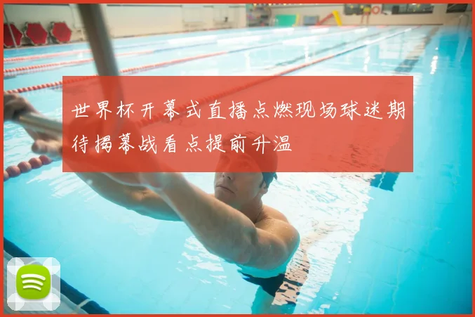 世界杯开幕式直播点燃现场球迷期待揭幕战看点提前升温